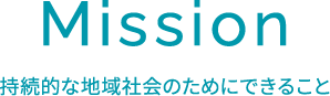 Mission 持続的な地域社会のためにできること