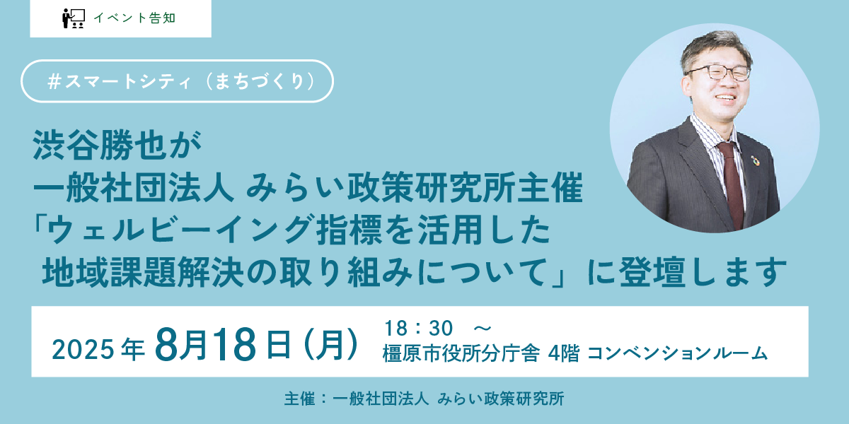 渋谷勝也が一般社団法人みらい政策研究所主催「ウェルビーイング指標を活用した地域課題解決の取り組みについて」に登壇します