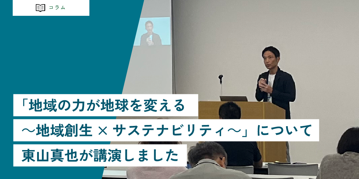 「地域の力が地球を変える～地域創生×サステナビリティ～」をテーマに東山真也が講演しました