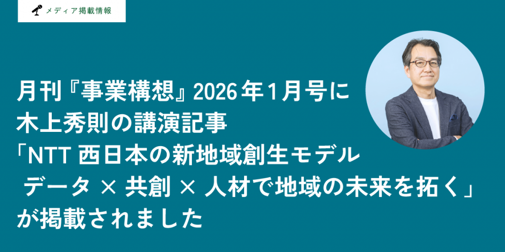 月刊『事業構想』2026年1月号に木上秀則の講演記事「NTT西日本の新地域創生モデル データ×共創×人材で地域の未来を拓く」が掲載されました