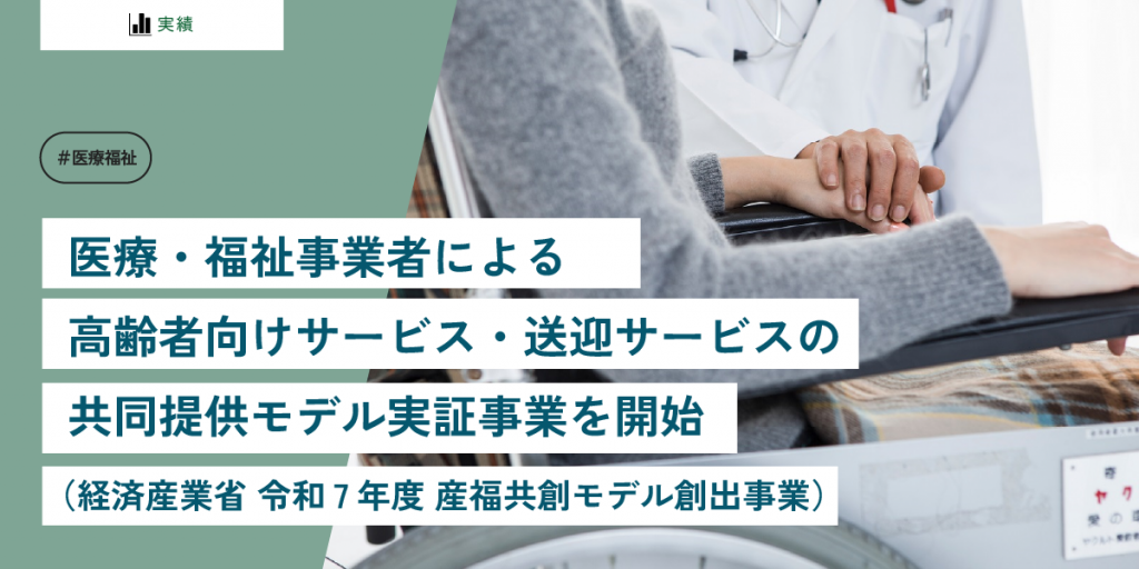 医療・福祉事業者による高齢者向けサービス・送迎サービスの共同提供モデル実証事業を開始(経済産業省 令和7年度 産福共創モデル創出事業)