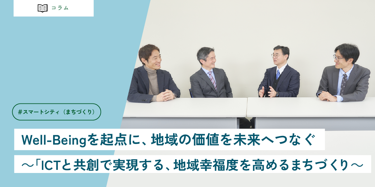 Well-Beingを起点に、地域の価値を未来へつなぐ ～ICTと共創で実現する、地域幸福度を高めるまちづくり～
